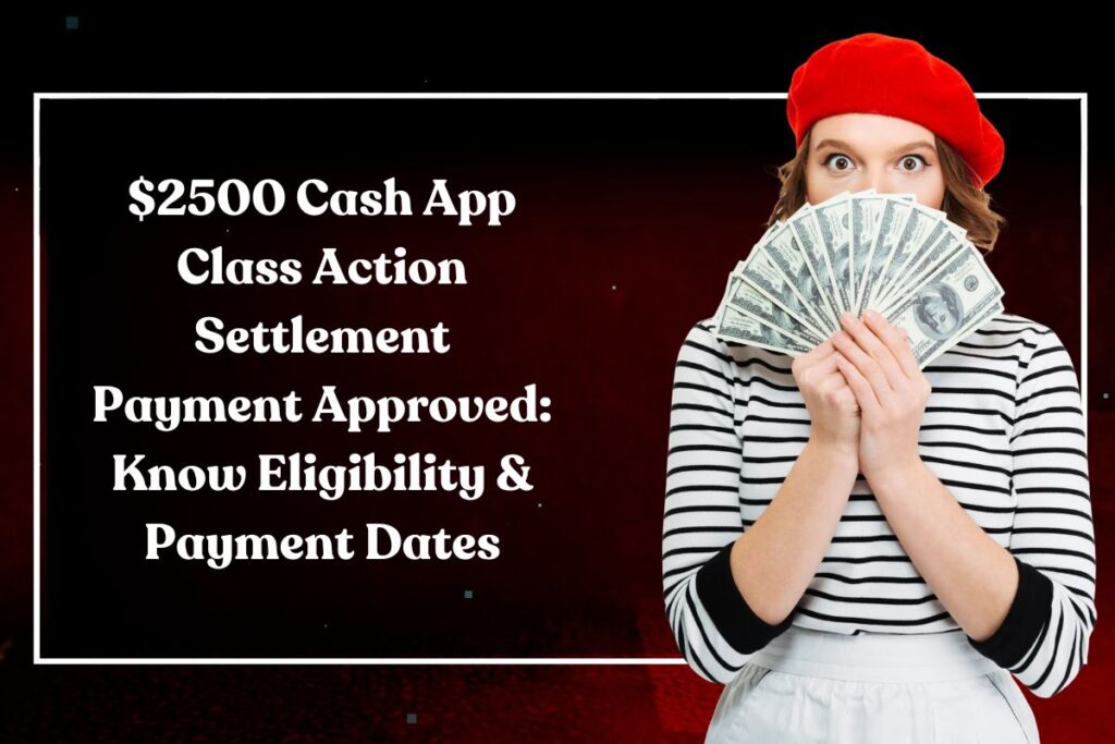 $2500 Cash App Class Action Settlement Payment Approved: Know Eligibility & Payment Dates