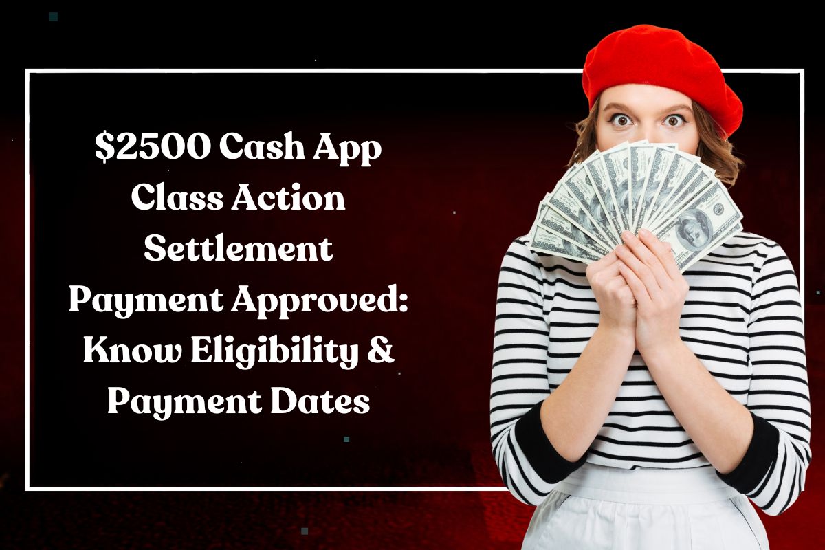 $2500 Cash App Class Action Settlement Payment Approved: Know Eligibility & Payment Dates