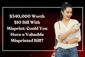 $340,000 Worth $10 Bill With Misprint: Could You Have a Valuable Misprinted Bill?