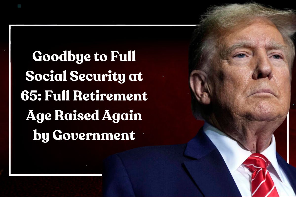 Goodbye to Full Social Security at 65: Full Retirement Age Raised Again by Government