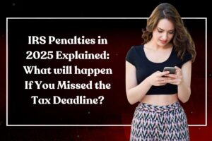 IRS Penalties in 2025 Explained: What will happen If You Missed the Tax Deadline?