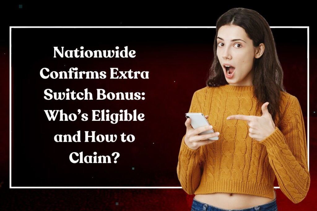 Nationwide Confirms Extra Switch Bonus: Who’s Eligible and How to Claim?