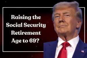 Raising the Social Security Retirement Age to 69? How it is going to Affect Your Benefits