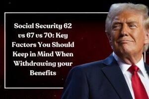 Social Security 62 vs 67 vs 70: Key Factors You Should Keep in Mind When Withdrawing your Benefits