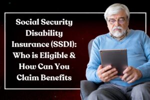 Social Security Disability Insurance (SSDI): Who is Eligible & How Can You Claim Benefits
