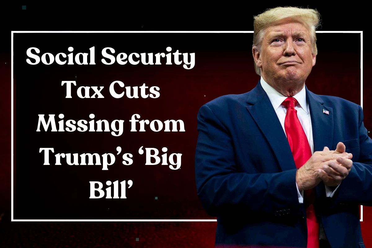 Social Security Tax Cuts Missing from Trump’s ‘Big Bill’: Here’s How It Affects Retirees