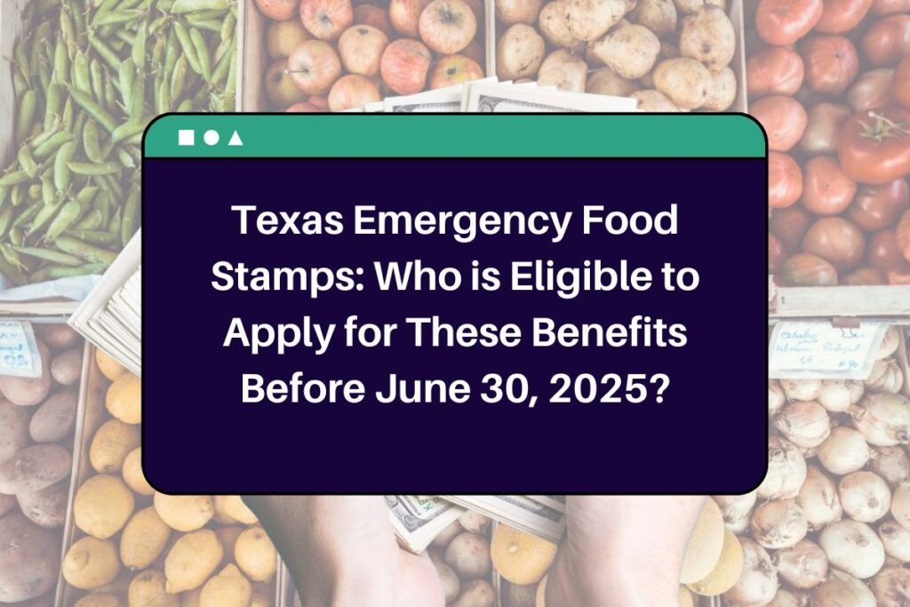 Texas Emergency Food Stamps: Who is Eligible to Apply for These Benefits Before June 30, 2025?