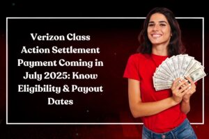 Verizon Class Action Settlement Payment Coming in July 2025: Know Eligibility & Payout Dates