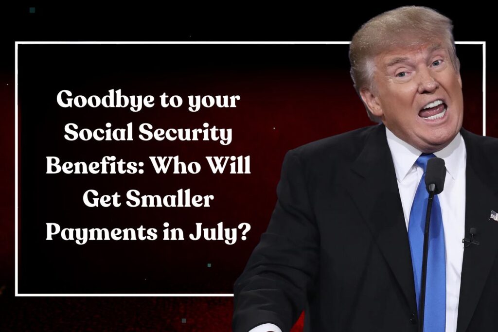 Goodbye to your Social Security Benefits: Who Will Get Smaller Payments in July?