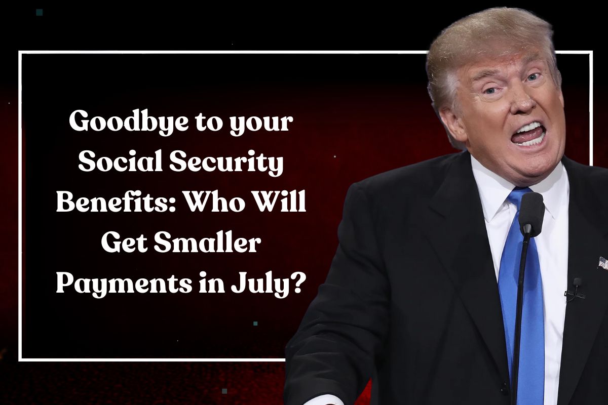 Goodbye to your Social Security Benefits: Who Will Get Smaller Payments in July?