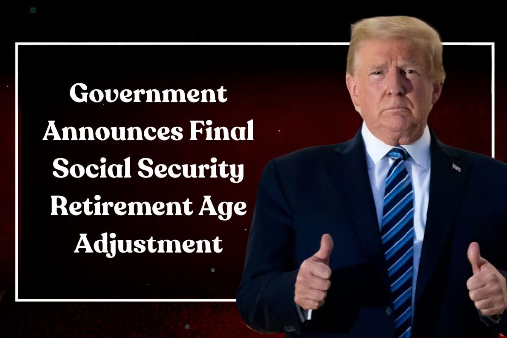 Government Announces Final Social Security Retirement Age Adjustment: What It Means for Your Benefits