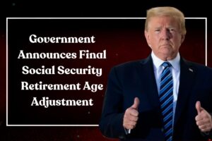 Government Announces Final Social Security Retirement Age Adjustment: What It Means for Your Benefits