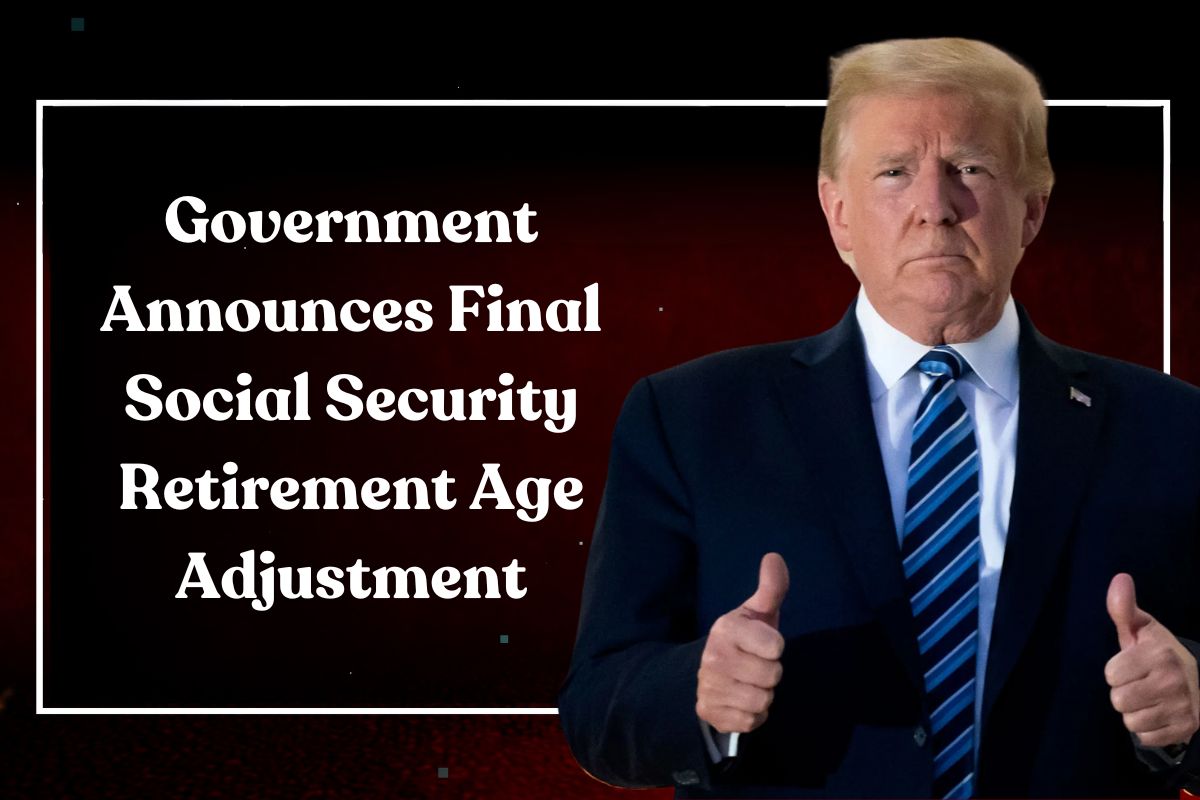 Government Announces Final Social Security Retirement Age Adjustment: What It Means for Your Benefits